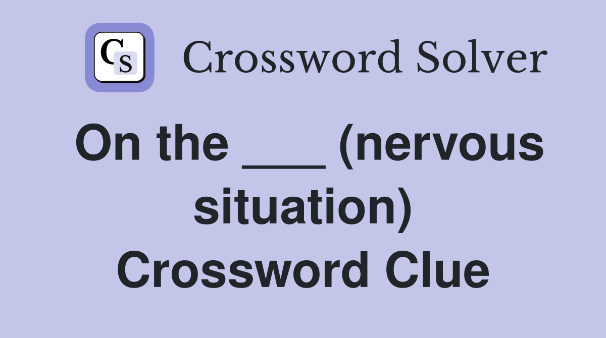 On the ___ (nervous situation) Crossword Clue