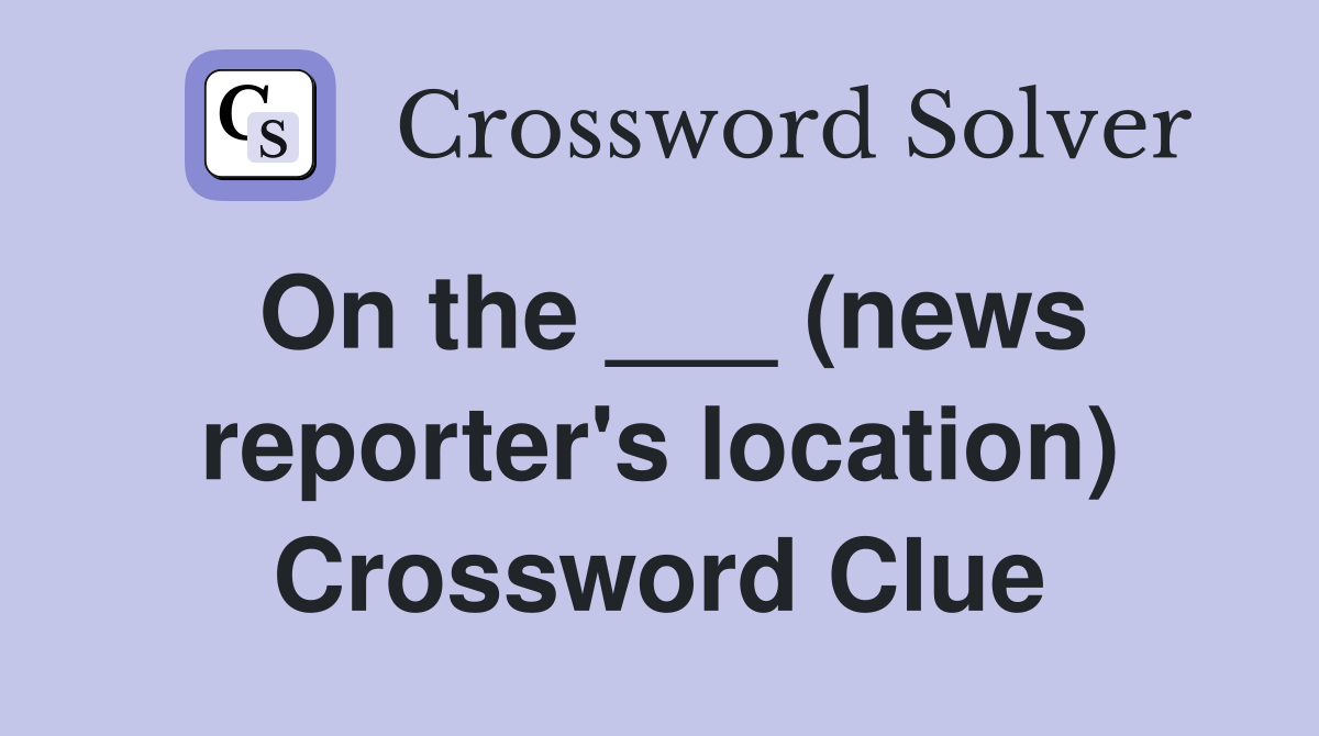 On the ___ (news reporter's location) Crossword Clue