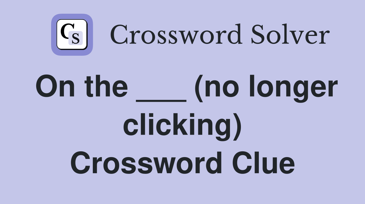 On the ___ (no longer clicking) Crossword Clue