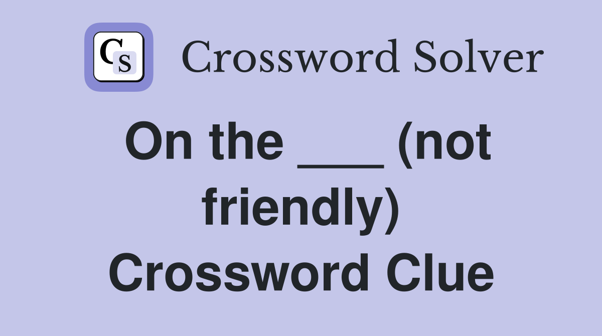 On the ___ (not friendly) Crossword Clue