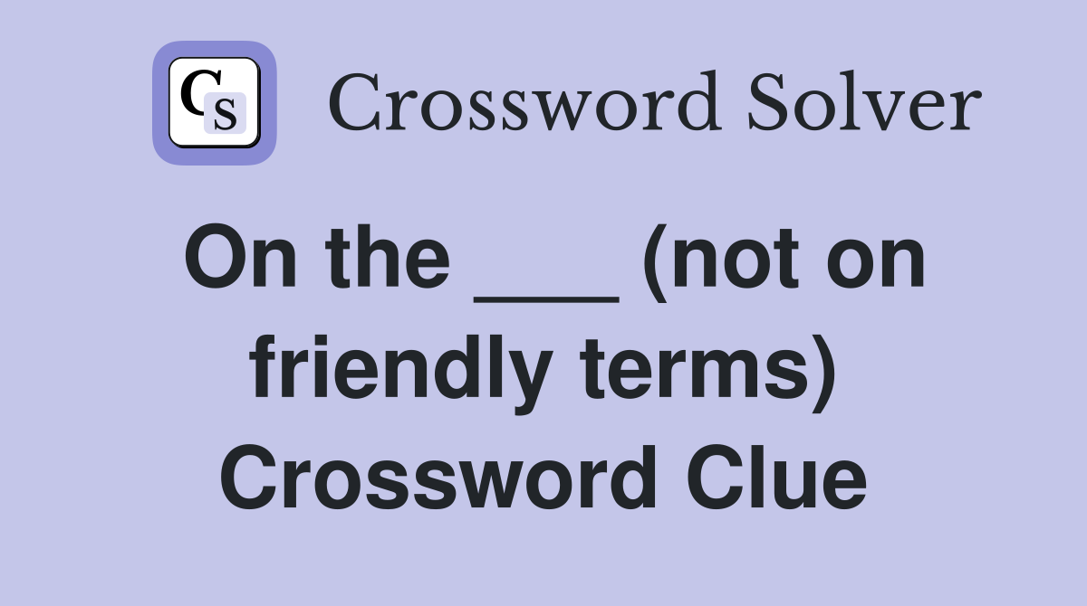 On the ___ (not on friendly terms) Crossword Clue