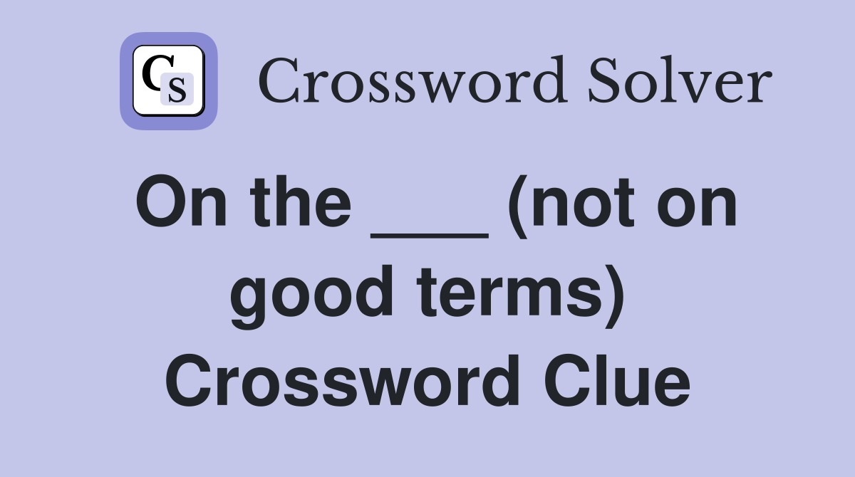 On the ___ (not on good terms) Crossword Clue