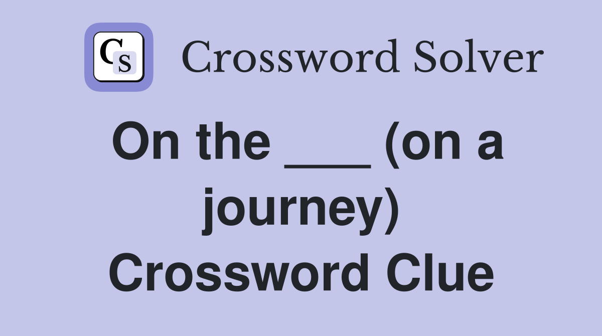 On the ___ (on a journey) Crossword Clue