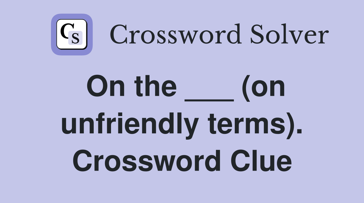 On the ___ (on unfriendly terms). Crossword Clue