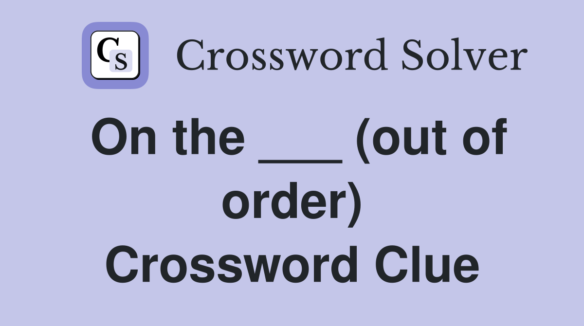 On the ___ (out of order) Crossword Clue