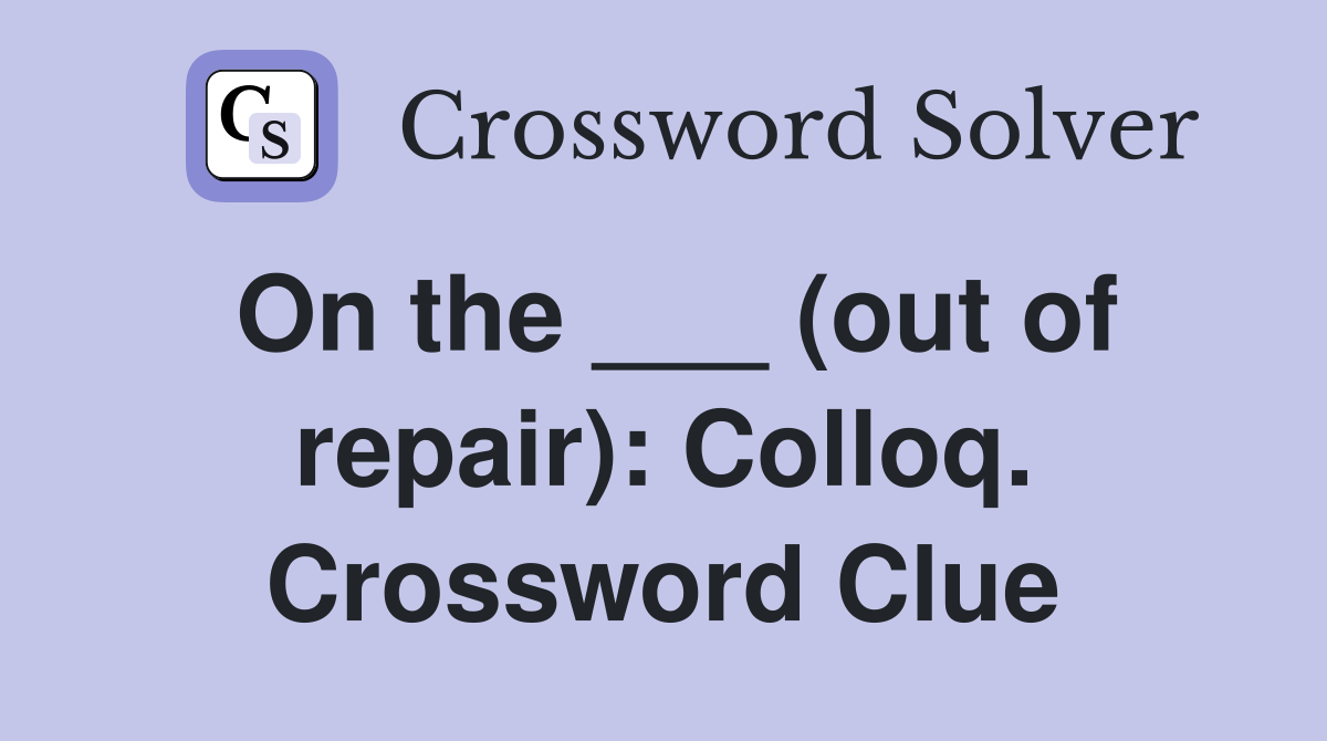 On the ___ (out of repair): Colloq. Crossword Clue