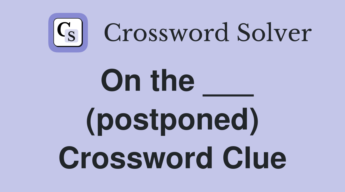 On the ___ (postponed) Crossword Clue