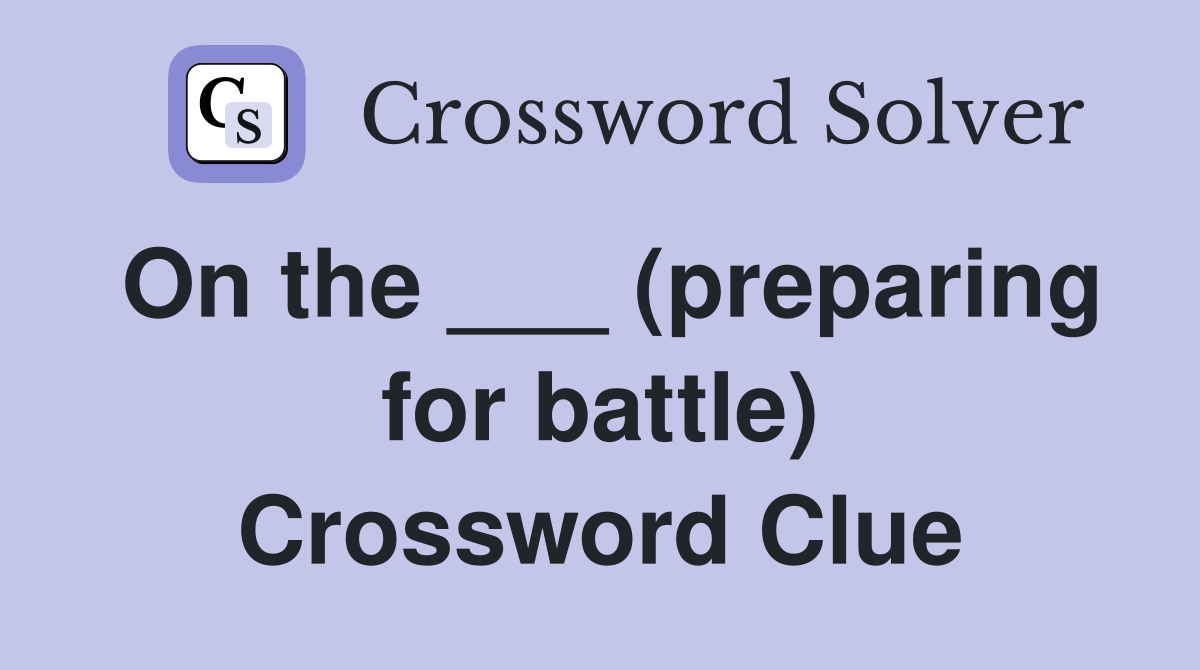 On the ___ (preparing for battle) Crossword Clue