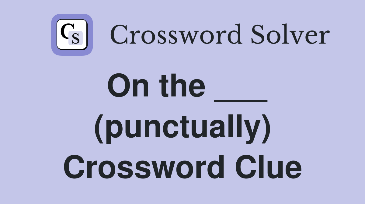 On the ___ (punctually) Crossword Clue