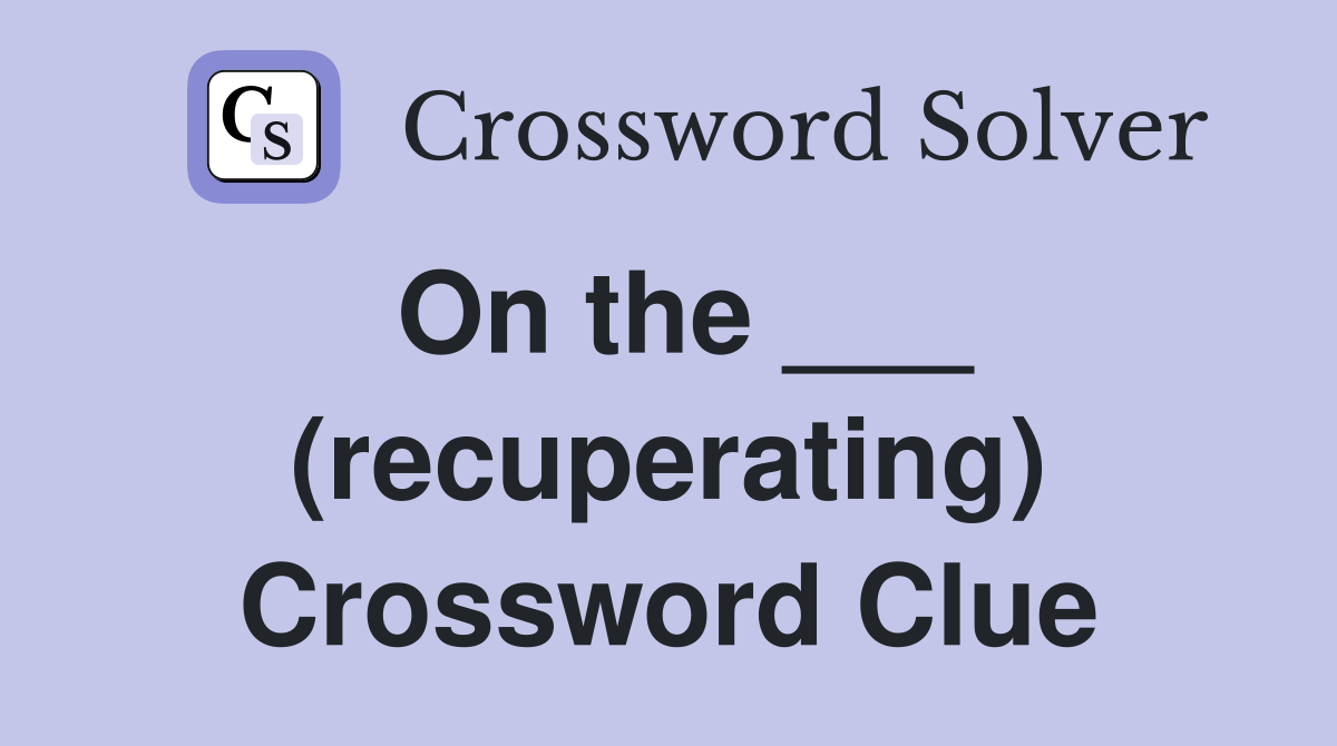 On the ___ (recuperating) Crossword Clue
