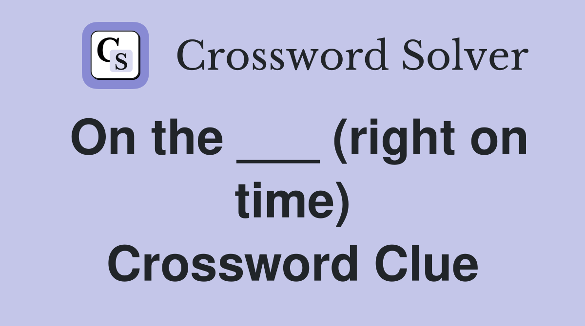 On the ___ (right on time) Crossword Clue