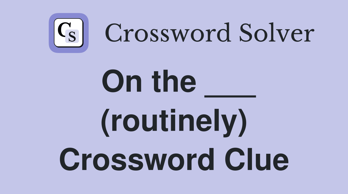 On the ___ (routinely) Crossword Clue