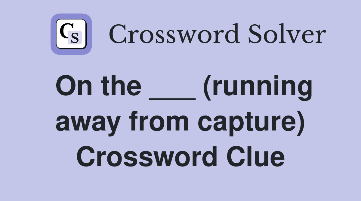 On the ___ (running away from capture) Crossword Clue