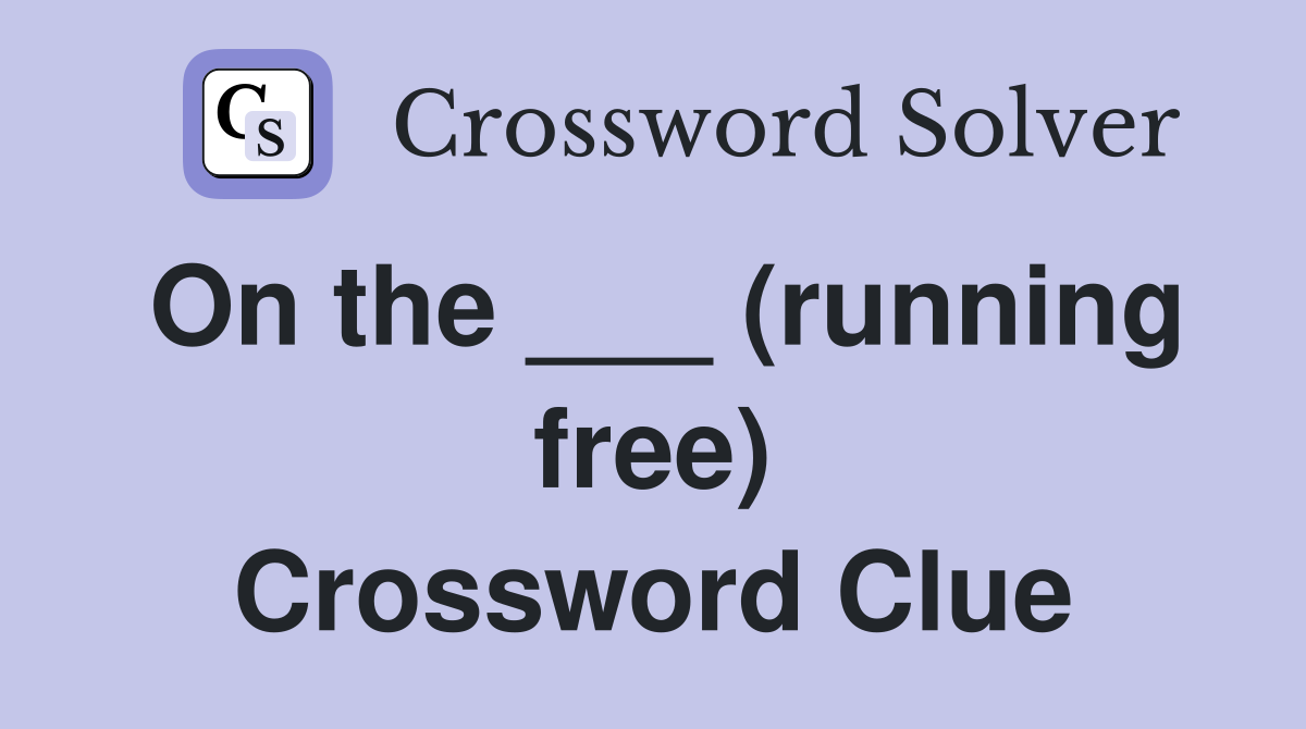 On the ___ (running free) Crossword Clue