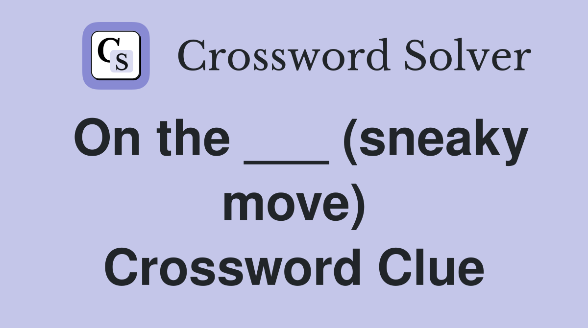 On the ___ (sneaky move) Crossword Clue