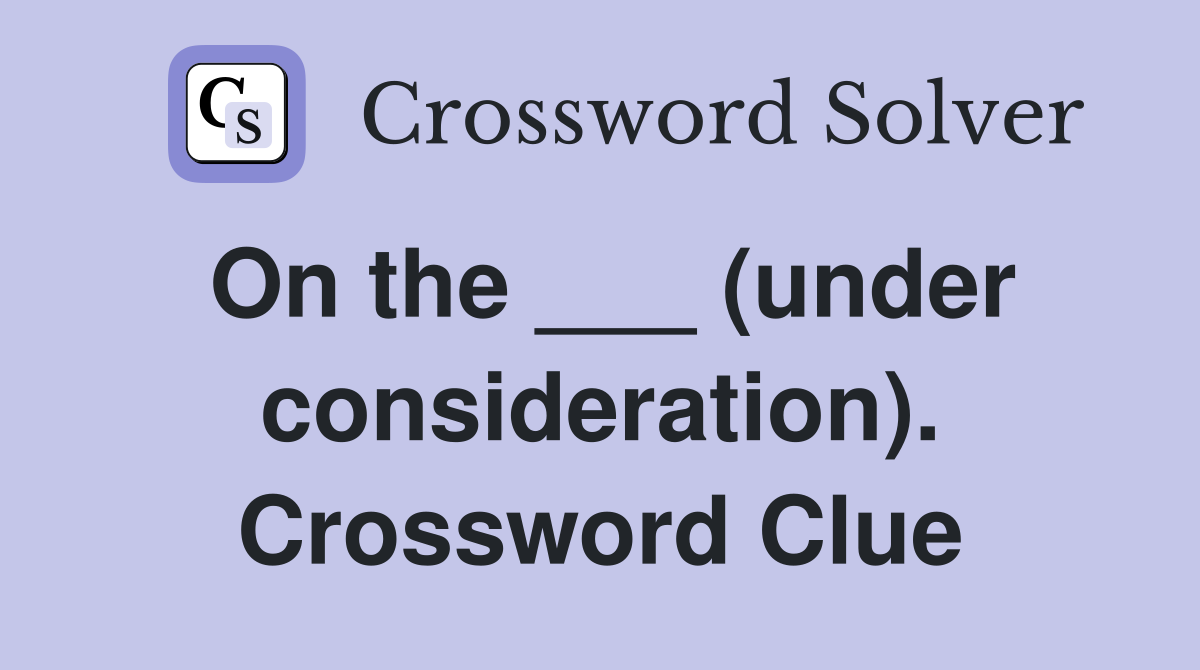 On the ___ (under consideration). Crossword Clue