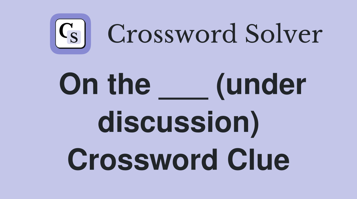 On the ___ (under discussion) Crossword Clue