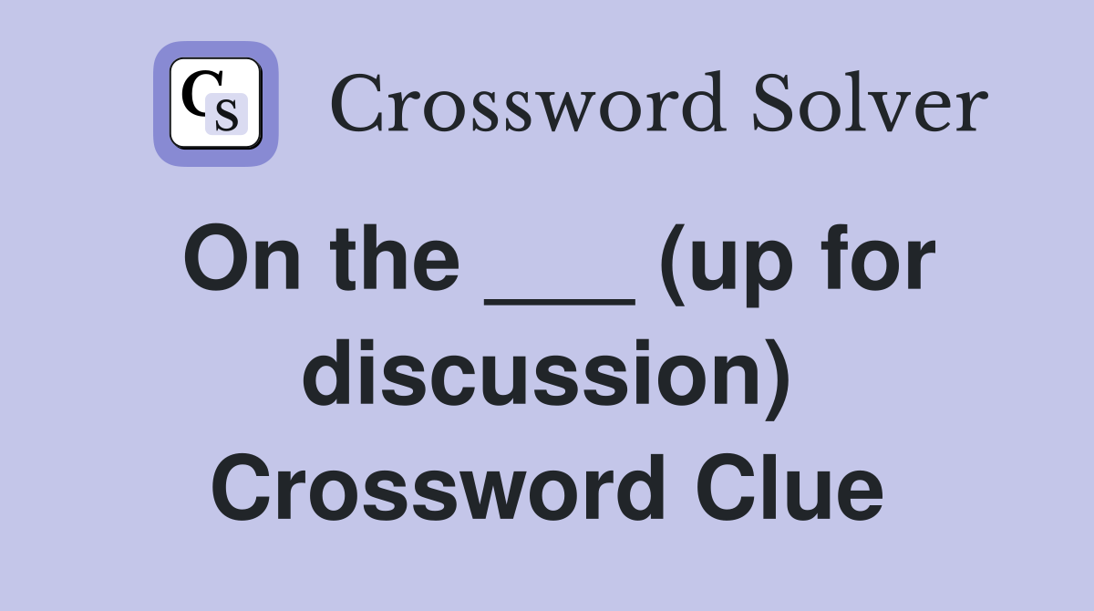 On the ___ (up for discussion) Crossword Clue