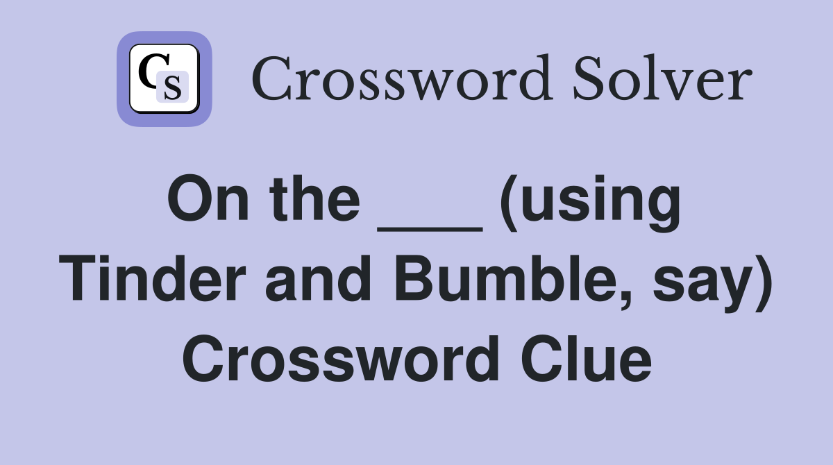 On the ___ (using Tinder and Bumble, say) Crossword Clue