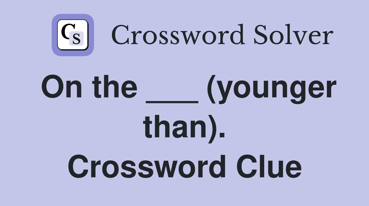 On the ___ (younger than). Crossword Clue
