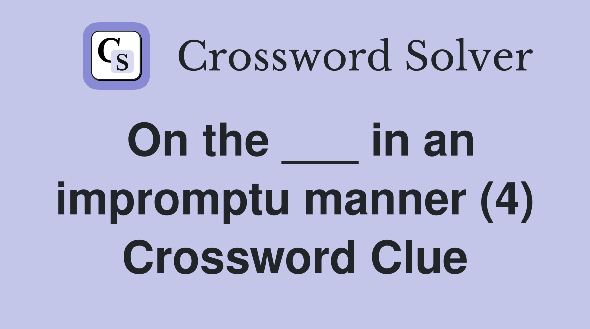 On the ___ in an impromptu manner (4) Crossword Clue