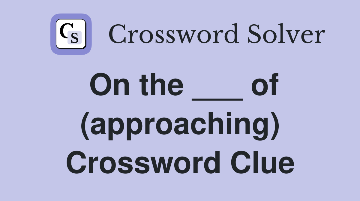On the ___ of (approaching) Crossword Clue
