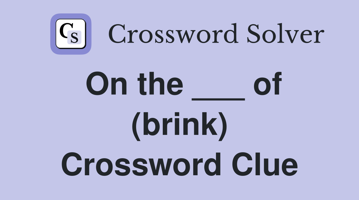 On the ___ of (brink) Crossword Clue