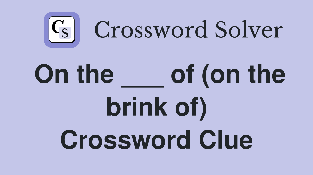 On the ___ of (on the brink of) Crossword Clue