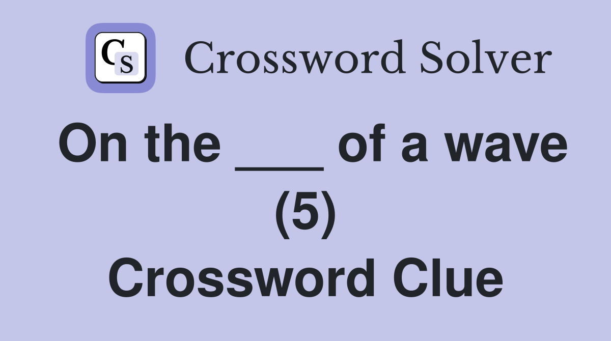 On the ___ of a wave (5) Crossword Clue