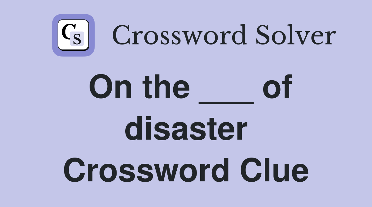 On the ___ of disaster Crossword Clue