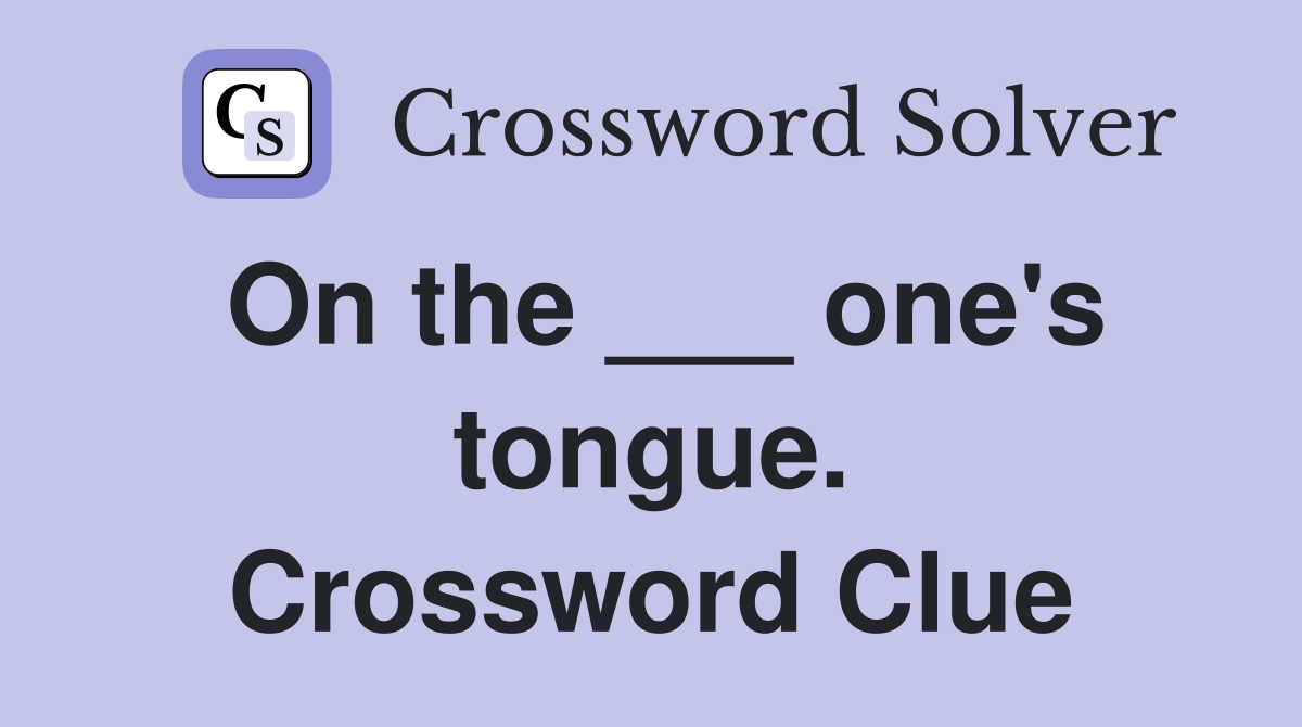On the ___ one's tongue. Crossword Clue