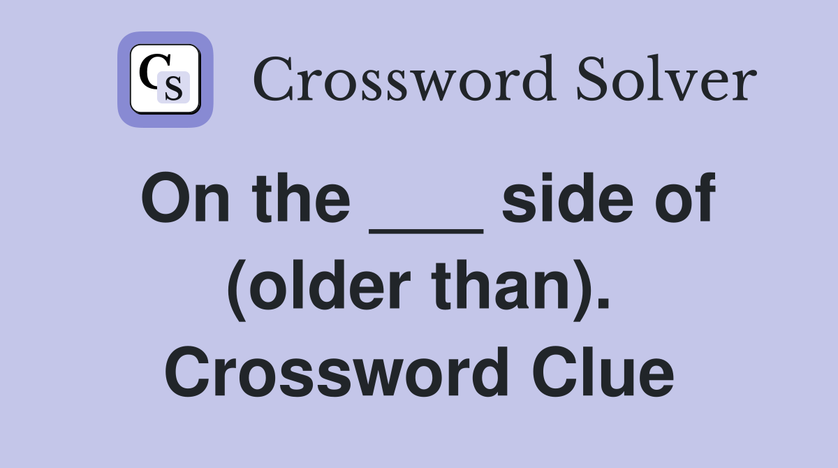On the ___ side of (older than). Crossword Clue