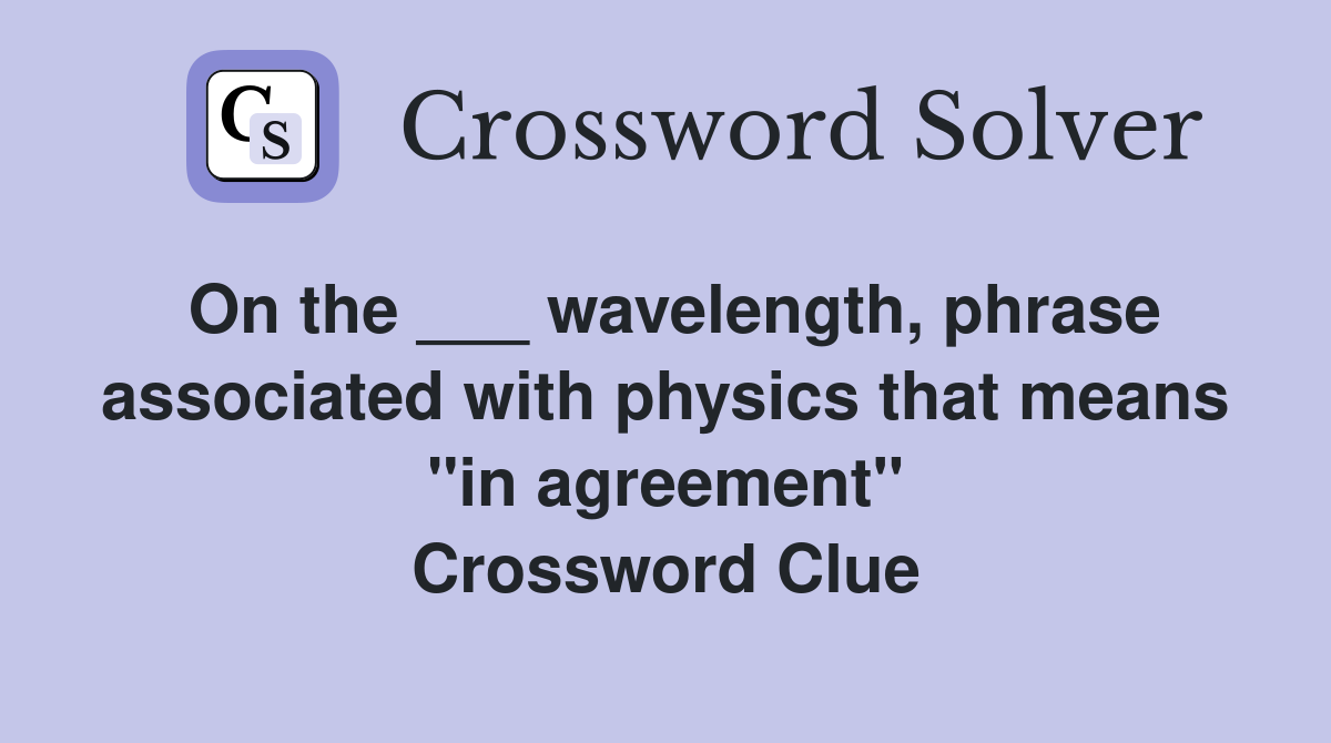 On the ___ wavelength, phrase associated with physics that means "in agreement" Crossword Clue