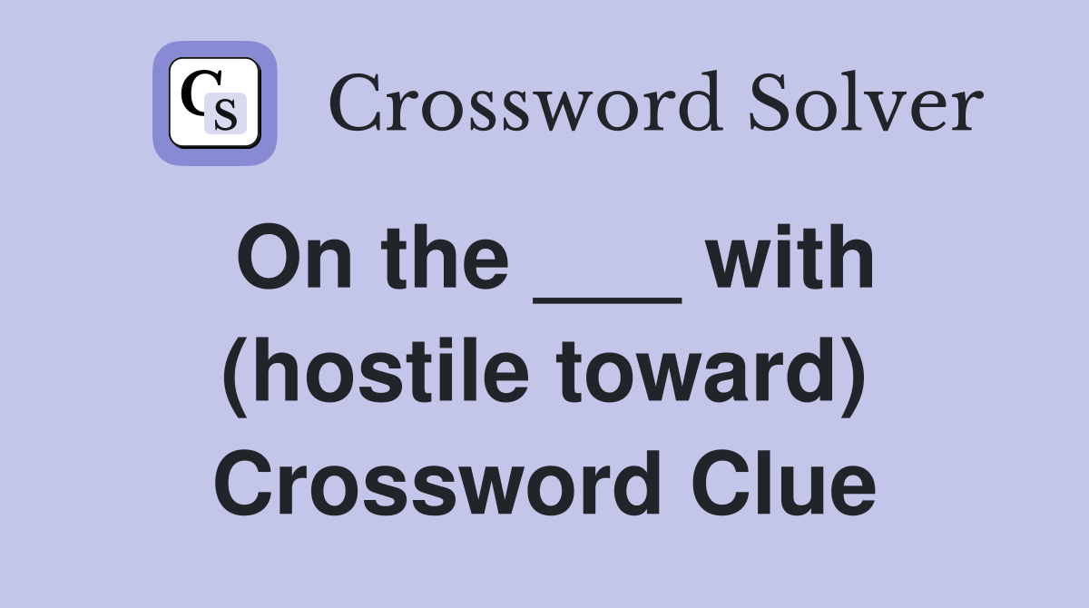 On the ___ with (hostile toward) Crossword Clue