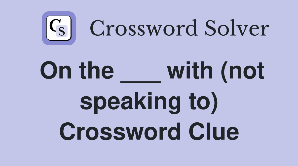 On the ___ with (not speaking to) Crossword Clue