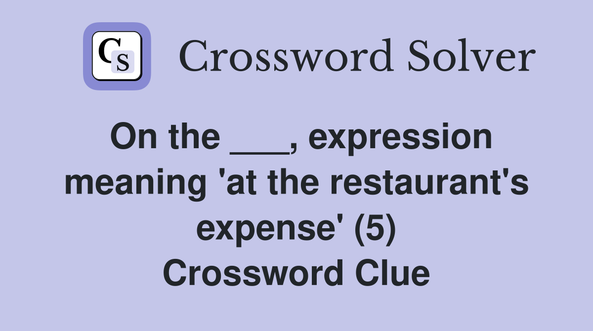On the ___, expression meaning 'at the restaurant's expense' (5) Crossword Clue