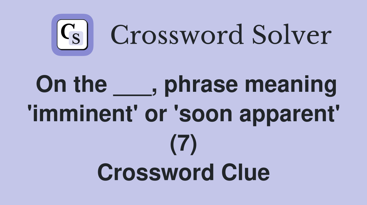 On the ___, phrase meaning 'imminent' or 'soon apparent' (7) Crossword Clue