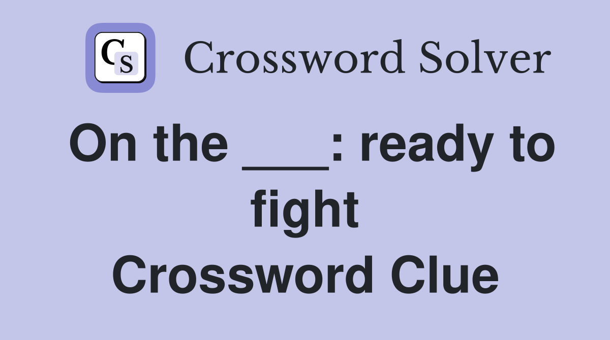 On the ___: ready to fight Crossword Clue