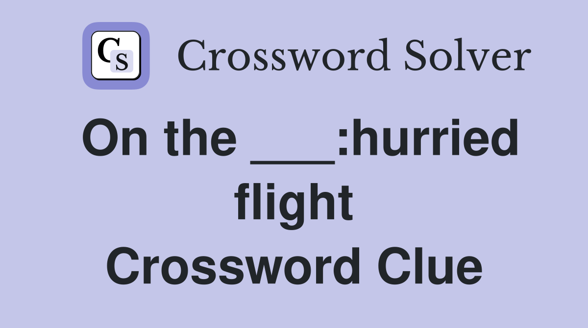 On the ___:hurried flight Crossword Clue