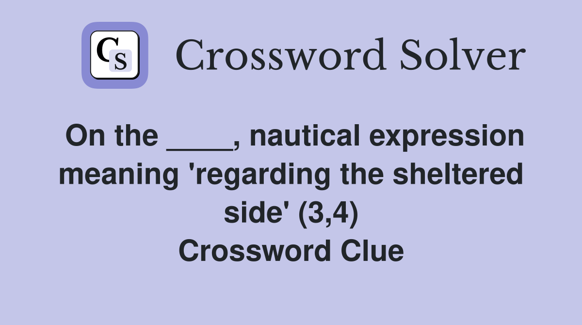On the ____, nautical expression meaning 'regarding the sheltered side' (3,4) Crossword Clue