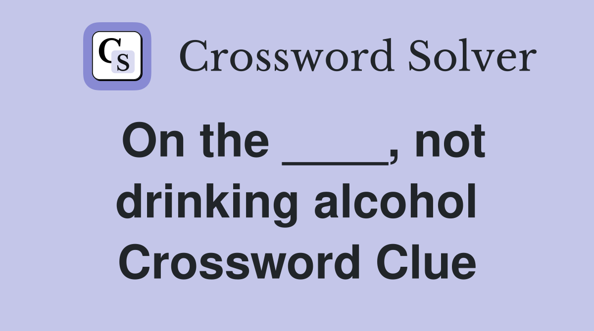 On the ____, not drinking alcohol Crossword Clue