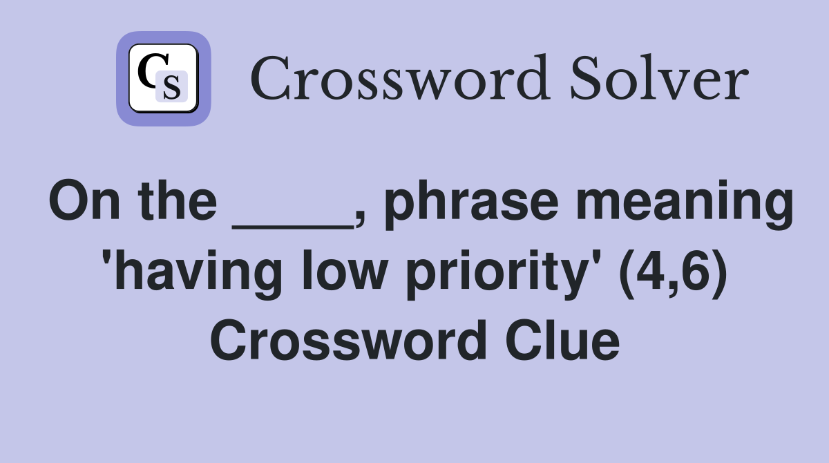 On the ____, phrase meaning 'having low priority' (4,6) Crossword Clue