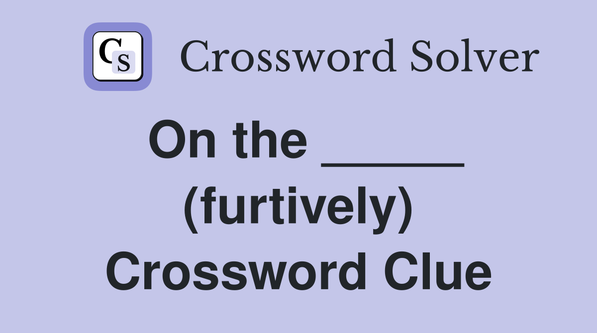 On the _____ (furtively) Crossword Clue
