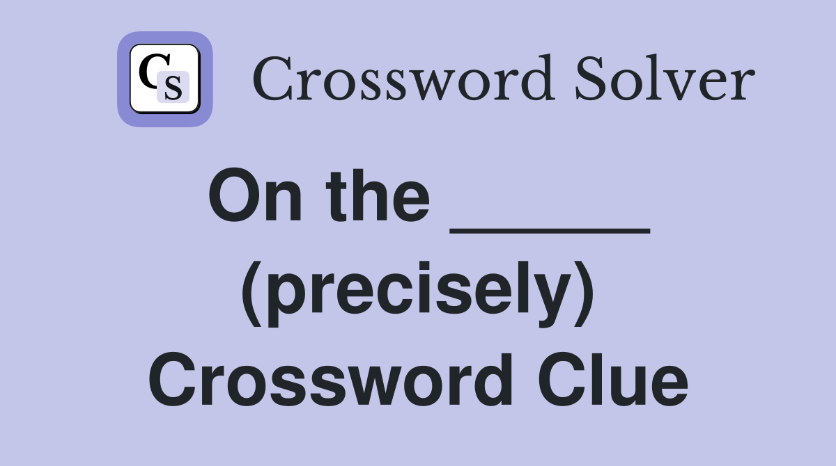 On the _____ (precisely) Crossword Clue