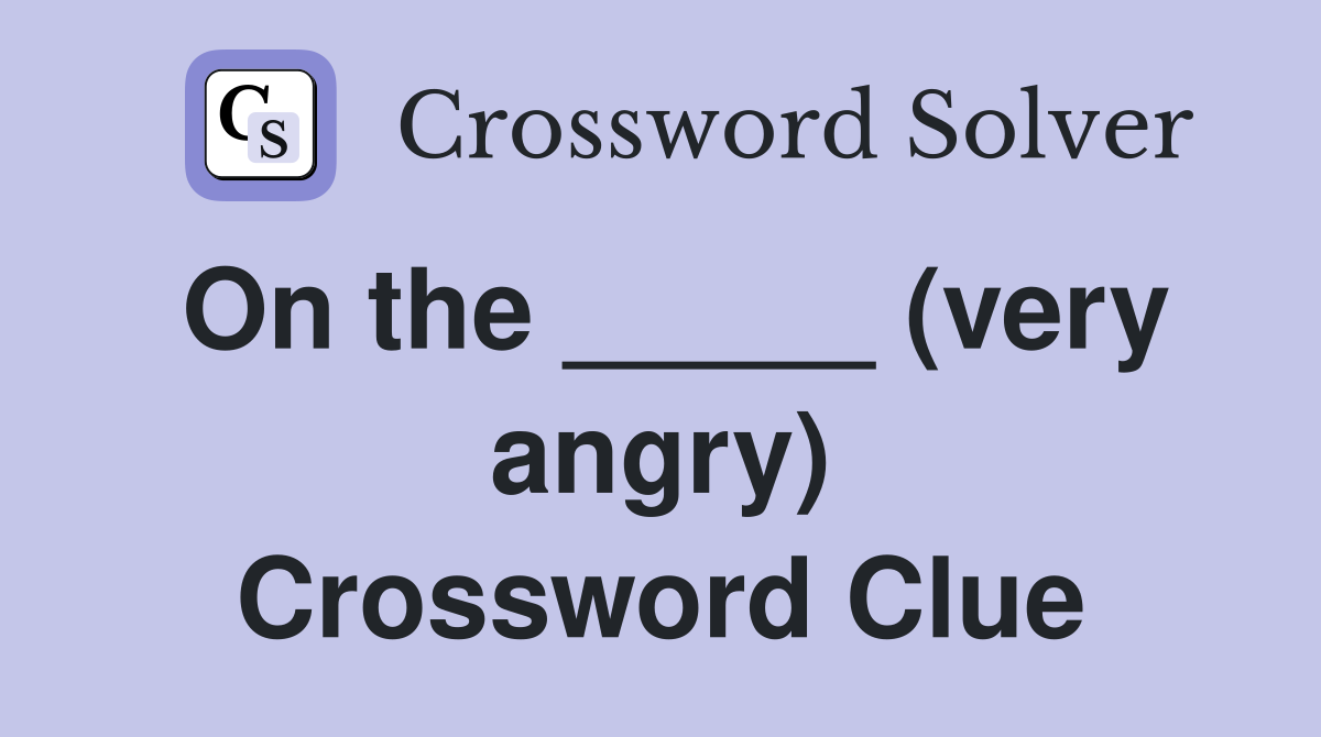 On the _____ (very angry) Crossword Clue