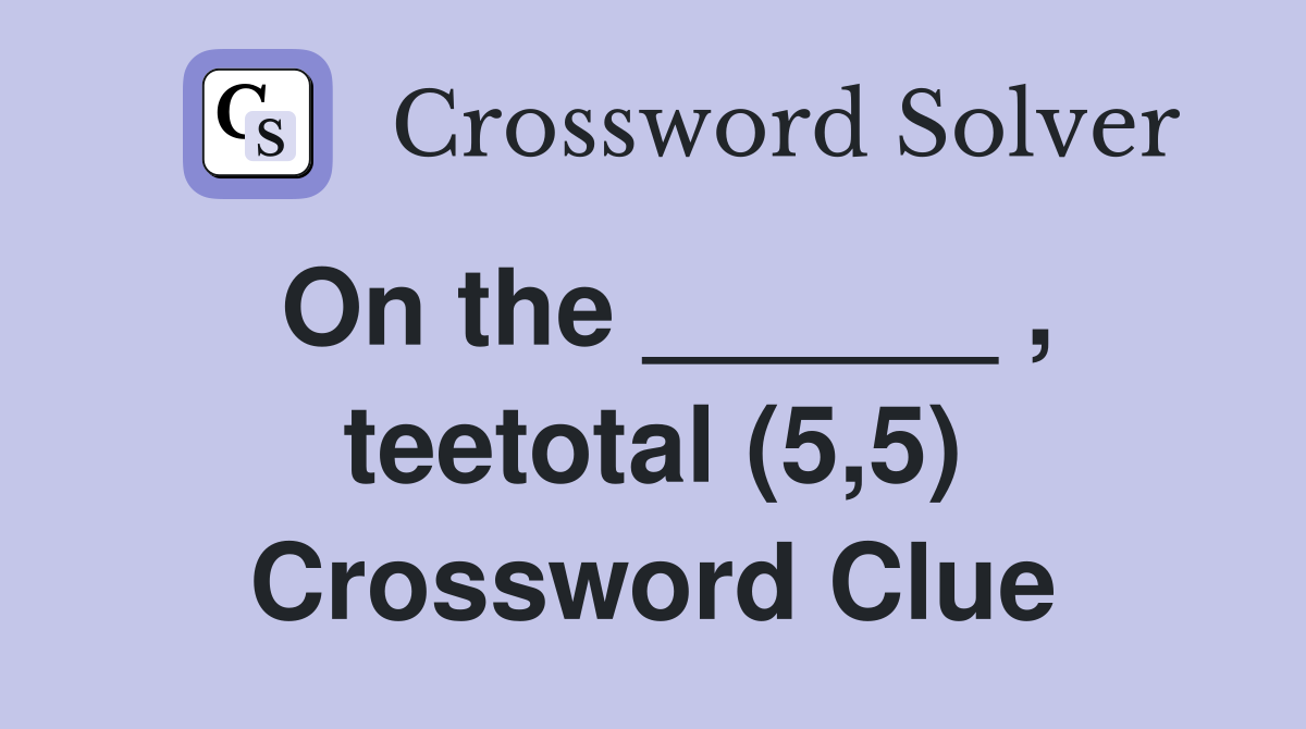 On the ______ , teetotal (5,5) Crossword Clue