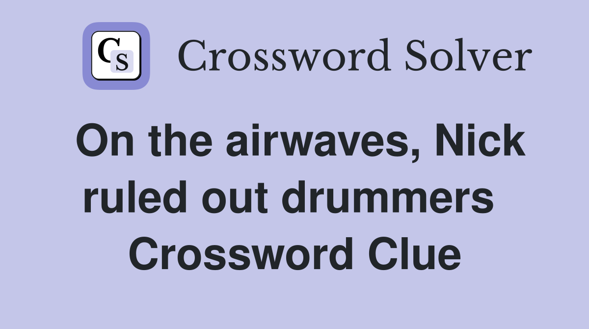 On the airwaves, Nick ruled out drummers  Crossword Clue