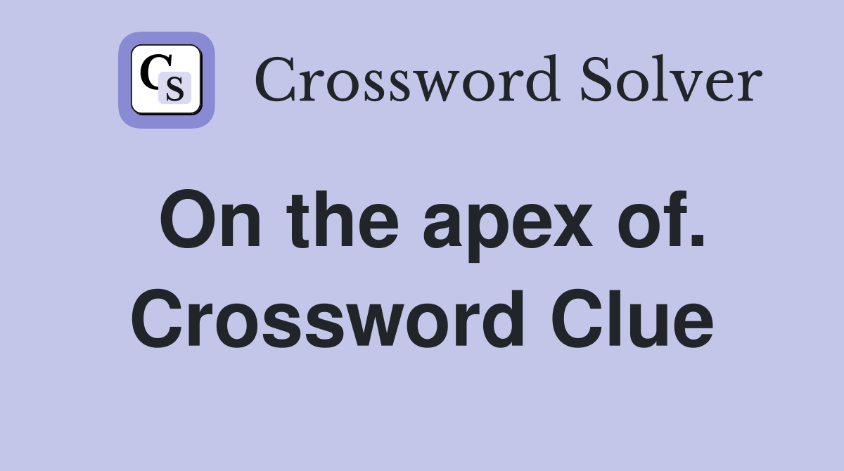On the apex of. Crossword Clue