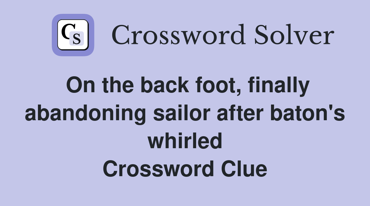 On the back foot, finally abandoning sailor after baton's whirled Crossword Clue