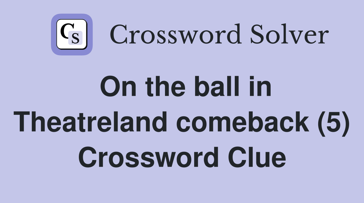 On the ball in Theatreland comeback (5) Crossword Clue